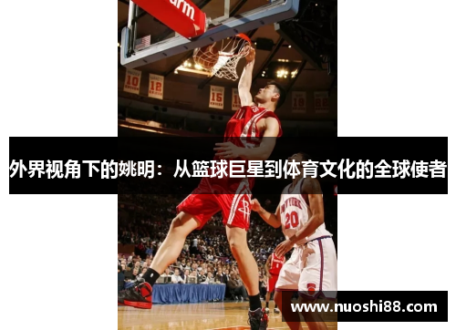 外界视角下的姚明：从篮球巨星到体育文化的全球使者