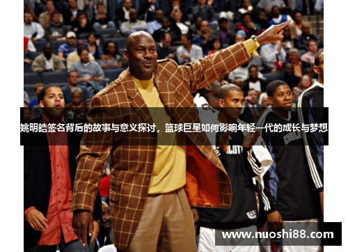 姚明皓签名背后的故事与意义探讨，篮球巨星如何影响年轻一代的成长与梦想