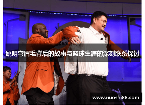 姚明弯眉毛背后的故事与篮球生涯的深刻联系探讨