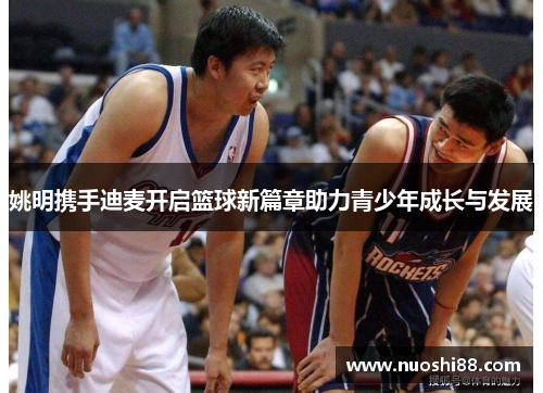姚明携手迪麦开启篮球新篇章助力青少年成长与发展
