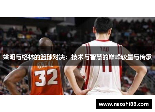 姚明与格林的篮球对决：技术与智慧的巅峰较量与传承