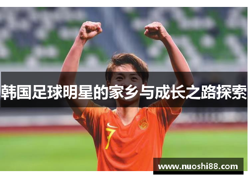 韩国足球明星的家乡与成长之路探索