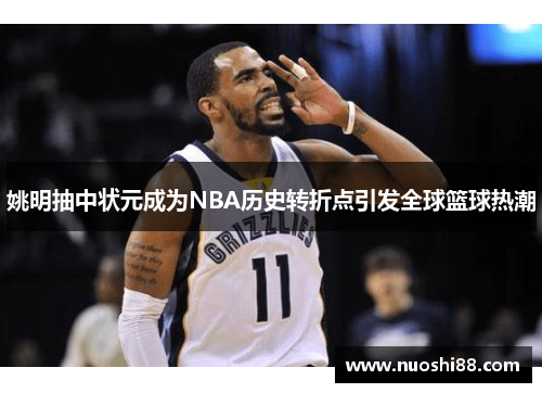 姚明抽中状元成为NBA历史转折点引发全球篮球热潮