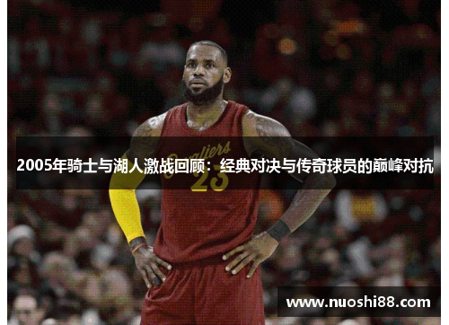 2005年骑士与湖人激战回顾：经典对决与传奇球员的巅峰对抗