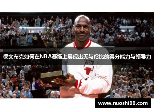 德文布克如何在NBA赛场上展现出无与伦比的得分能力与领导力