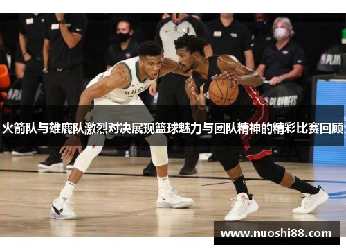 火箭队与雄鹿队激烈对决展现篮球魅力与团队精神的精彩比赛回顾
