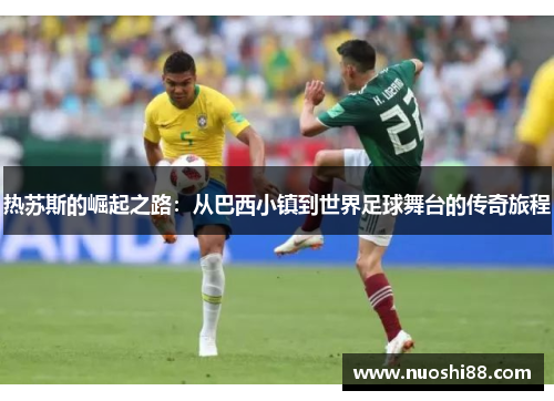 热苏斯的崛起之路：从巴西小镇到世界足球舞台的传奇旅程