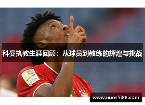 科曼执教生涯回顾：从球员到教练的辉煌与挑战