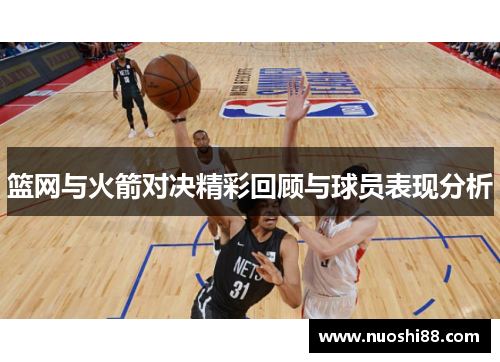 篮网与火箭对决精彩回顾与球员表现分析